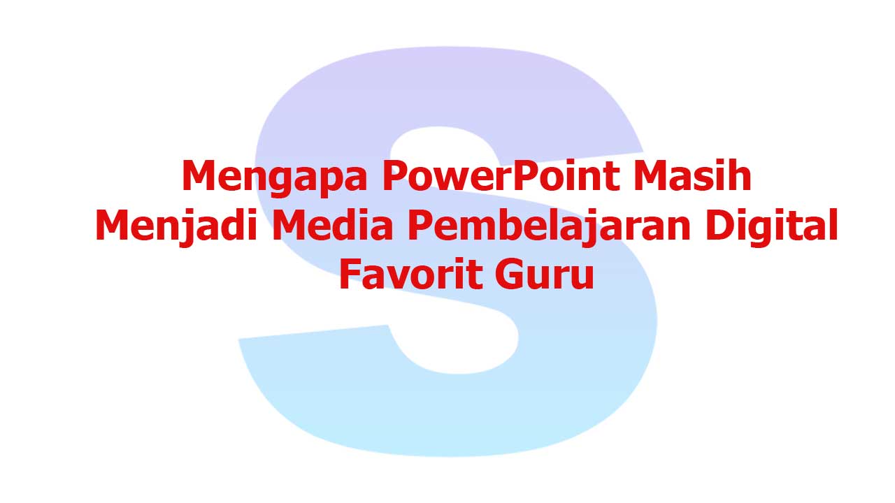 Mengapa-PowerPoint-Masih-Menjadi-Media-Pembelajaran-Digital-Favorit-Guru Perbandingan PowerPoint dengan Media Pembelajaran Digital Lain